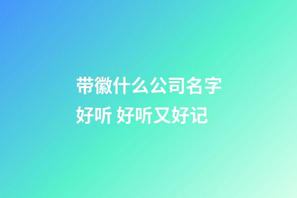 带徽什么公司名字好听 好听又好记-第1张-公司起名-玄机派